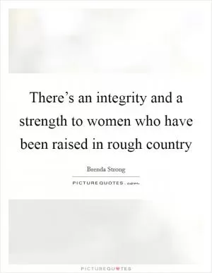 There’s an integrity and a strength to women who have been raised in rough country Picture Quote #1