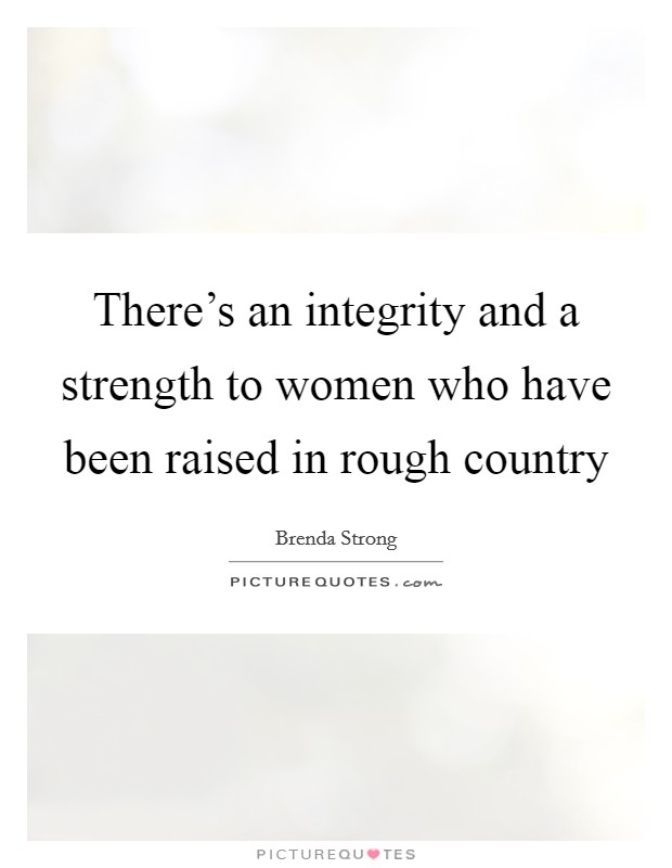 There's an integrity and a strength to women who have been raised in rough country Picture Quote #1