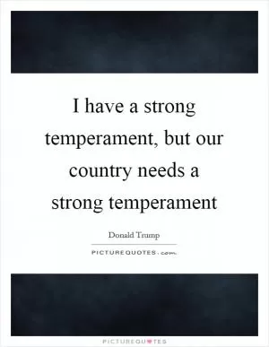 I have a strong temperament, but our country needs a strong temperament Picture Quote #1