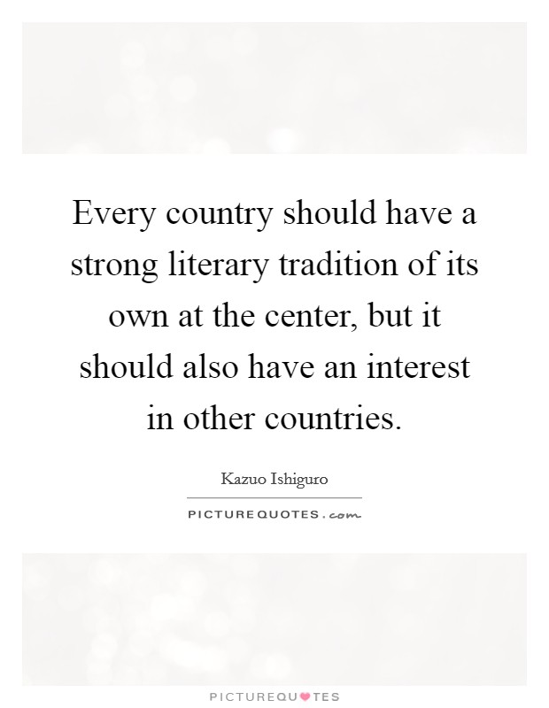 Every country should have a strong literary tradition of its own at the center, but it should also have an interest in other countries. Picture Quote #1