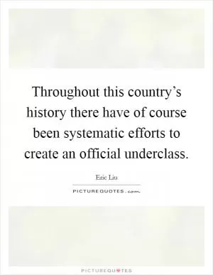 Throughout this country’s history there have of course been systematic efforts to create an official underclass Picture Quote #1