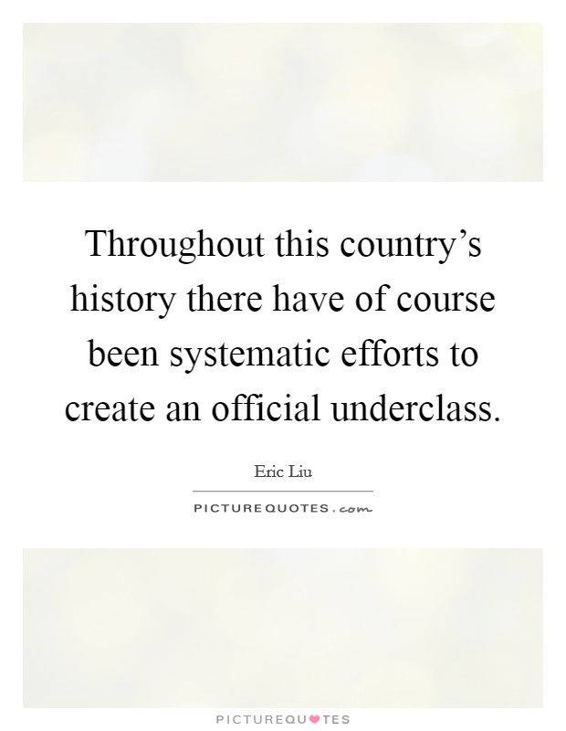 Throughout this country's history there have of course been systematic efforts to create an official underclass. Picture Quote #1