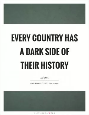 Every country has a dark side of their history Picture Quote #1