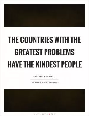 The countries with the greatest problems have the kindest people Picture Quote #1
