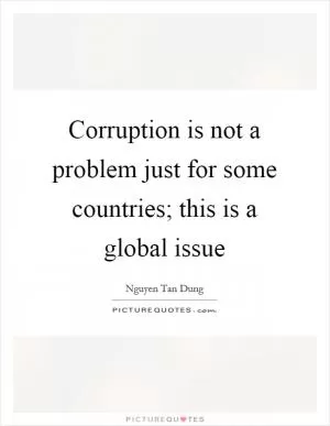 Corruption is not a problem just for some countries; this is a global issue Picture Quote #1