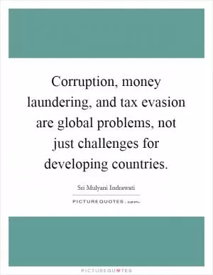 Corruption, money laundering, and tax evasion are global problems, not just challenges for developing countries Picture Quote #1