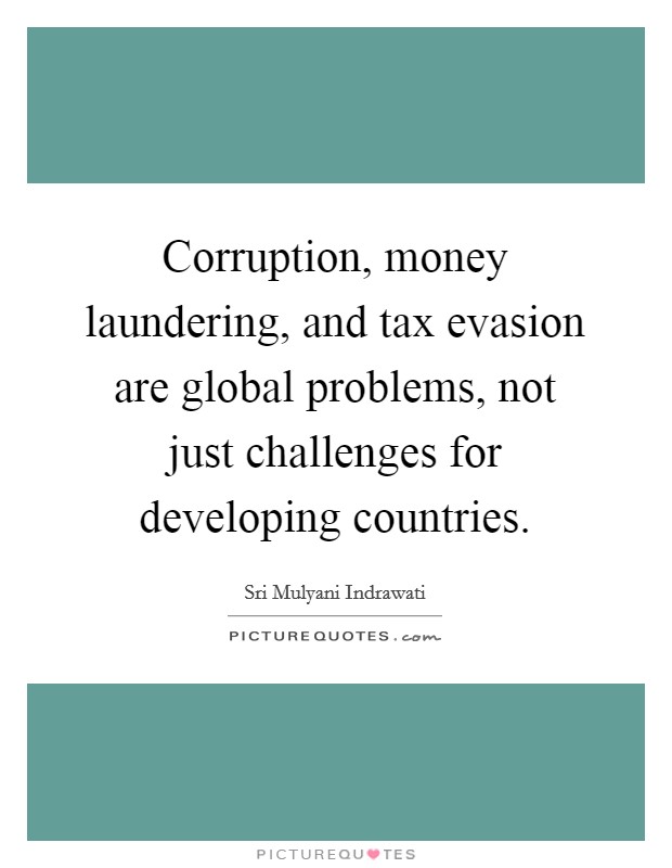 Corruption, money laundering, and tax evasion are global problems, not just challenges for developing countries. Picture Quote #1