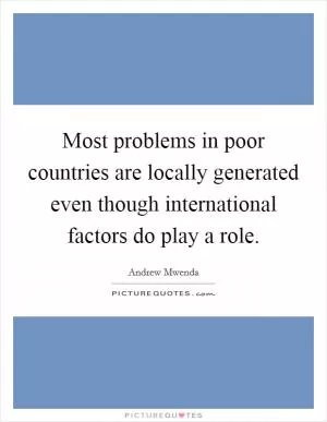 Most problems in poor countries are locally generated even though international factors do play a role Picture Quote #1
