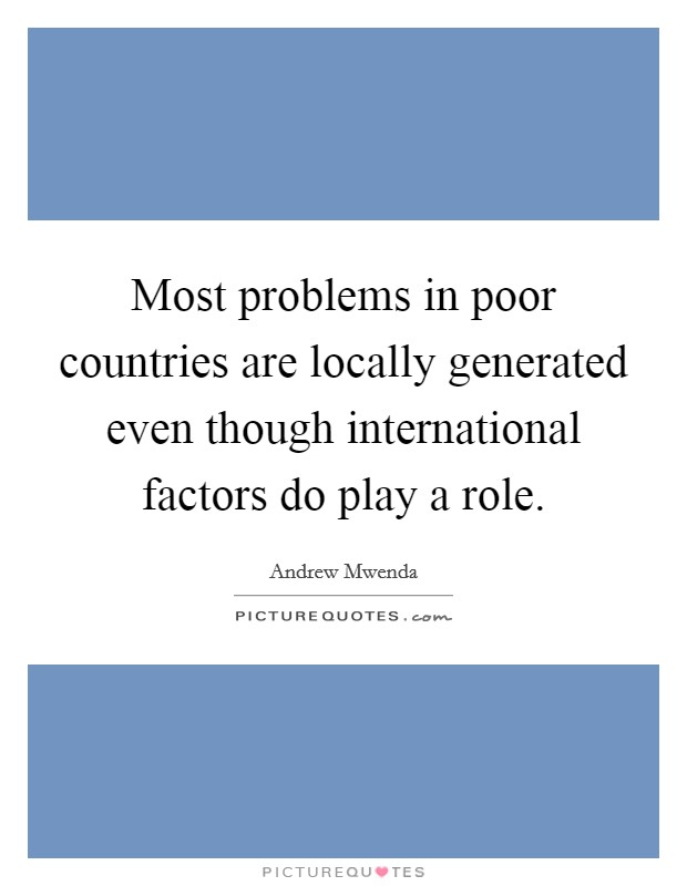 Most problems in poor countries are locally generated even though international factors do play a role. Picture Quote #1