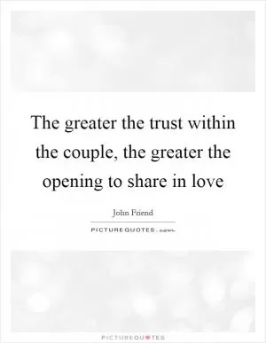 The greater the trust within the couple, the greater the opening to share in love Picture Quote #1