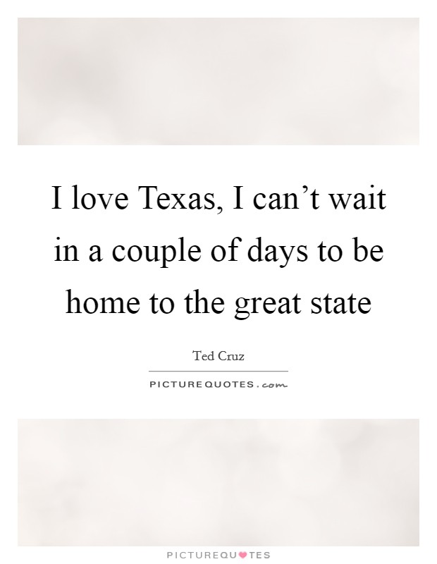 I love Texas, I can't wait in a couple of days to be home to the great state Picture Quote #1