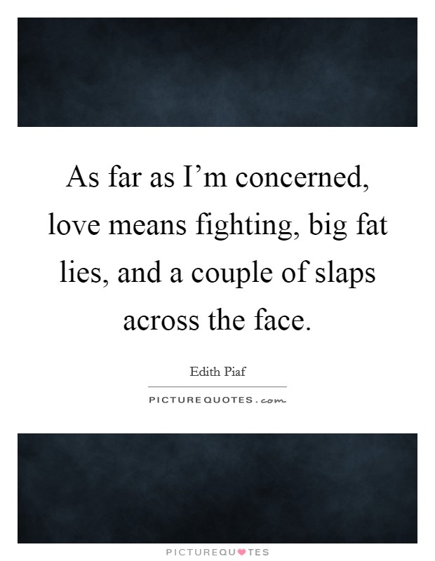 As far as I'm concerned, love means fighting, big fat lies, and a couple of slaps across the face. Picture Quote #1
