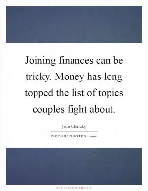 Joining finances can be tricky. Money has long topped the list of topics couples fight about Picture Quote #1
