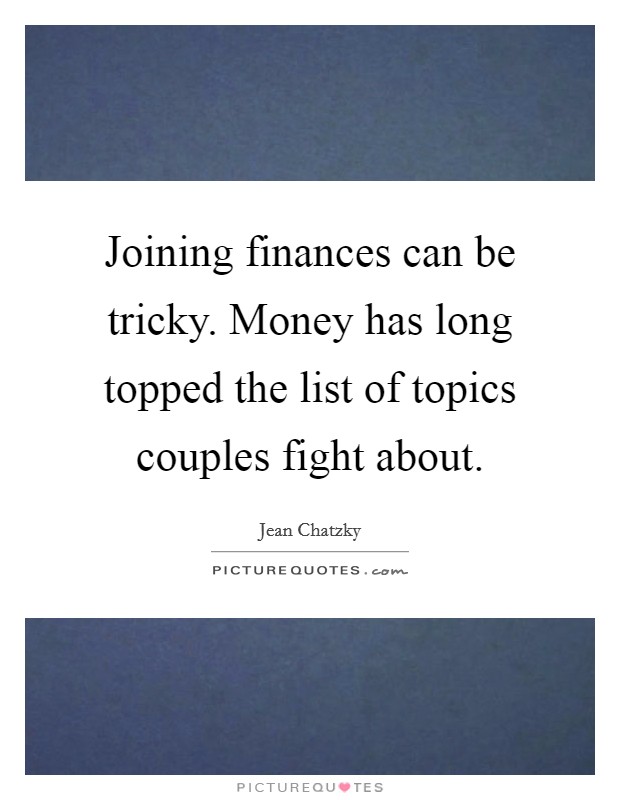 Joining finances can be tricky. Money has long topped the list of topics couples fight about. Picture Quote #1
