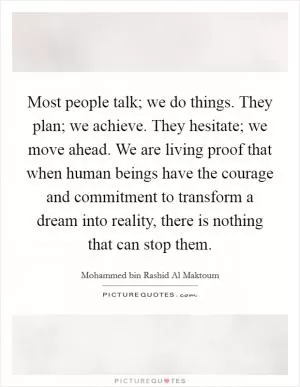 Most people talk; we do things. They plan; we achieve. They hesitate; we move ahead. We are living proof that when human beings have the courage and commitment to transform a dream into reality, there is nothing that can stop them Picture Quote #1