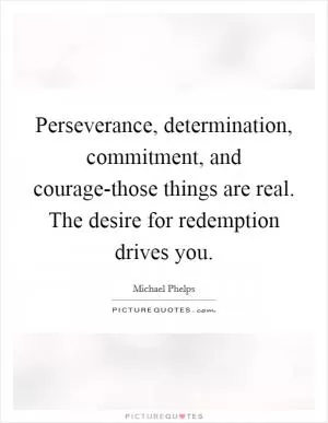 Perseverance, determination, commitment, and courage-those things are real. The desire for redemption drives you Picture Quote #1