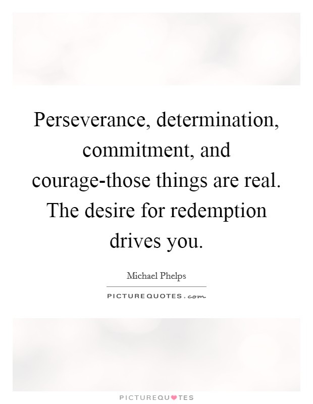 Perseverance, determination, commitment, and courage-those things are real. The desire for redemption drives you. Picture Quote #1