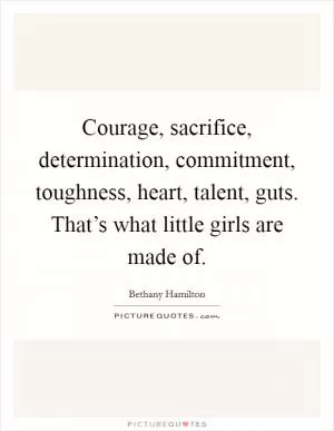 Courage, sacrifice, determination, commitment, toughness, heart, talent, guts. That’s what little girls are made of Picture Quote #1