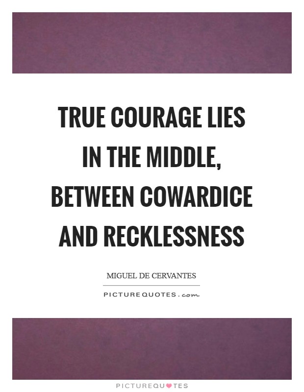 True courage lies in the middle, between cowardice and recklessness Picture Quote #1