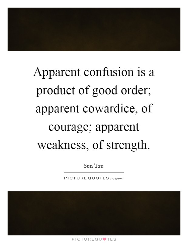 Apparent confusion is a product of good order; apparent cowardice, of courage; apparent weakness, of strength. Picture Quote #1