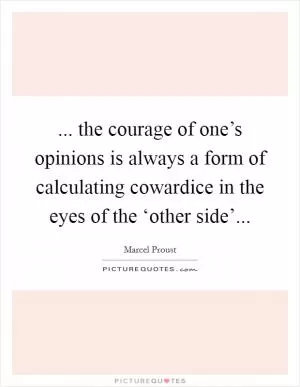 ... the courage of one’s opinions is always a form of calculating cowardice in the eyes of the ‘other side’ Picture Quote #1