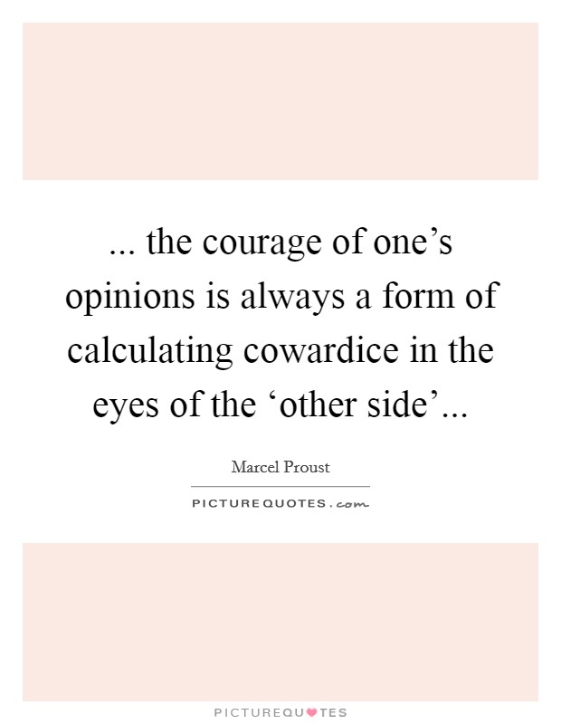 ... the courage of one's opinions is always a form of calculating cowardice in the eyes of the ‘other side'... Picture Quote #1