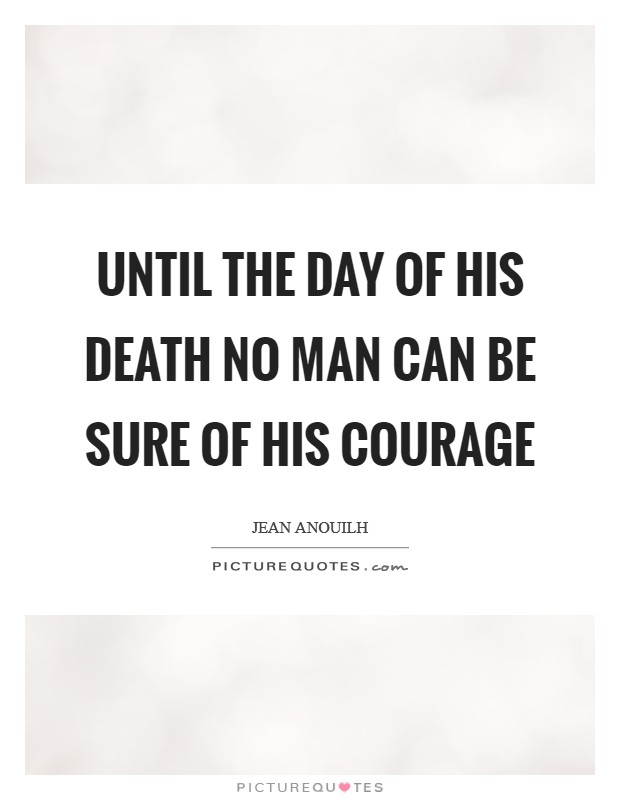 Until the day of his death no man can be sure of his courage Picture Quote #1