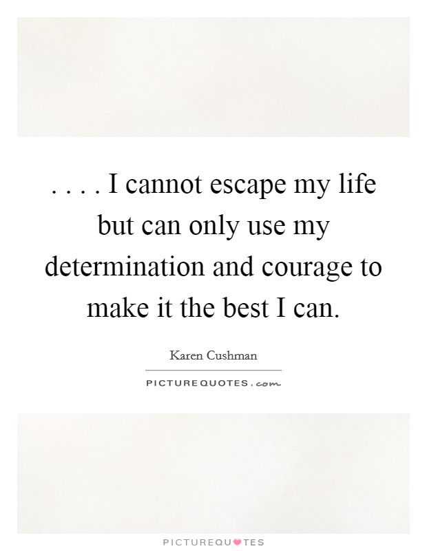 . . . . I cannot escape my life but can only use my determination and courage to make it the best I can. Picture Quote #1