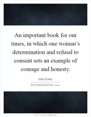 An important book for our times, in which one woman’s determination and refusal to consent sets an example of courage and honesty Picture Quote #1