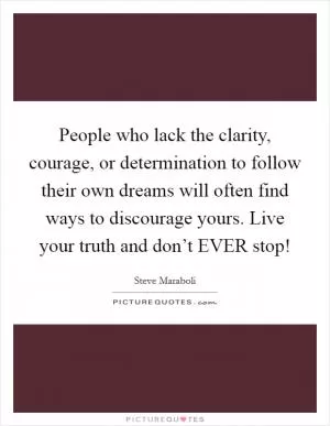 People who lack the clarity, courage, or determination to follow their own dreams will often find ways to discourage yours. Live your truth and don’t EVER stop! Picture Quote #1