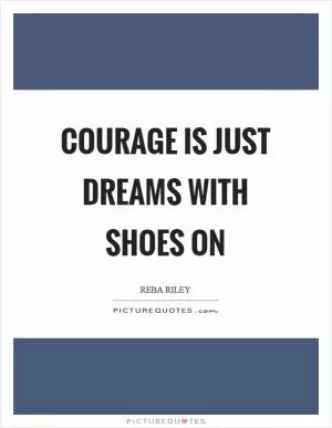 Courage is just dreams with shoes on Picture Quote #1