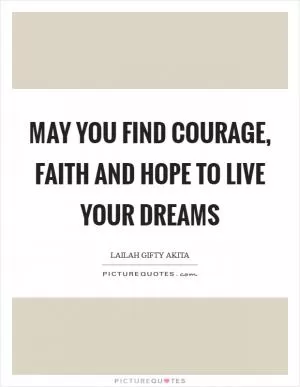 May you find courage, faith and hope to live your dreams Picture Quote #1