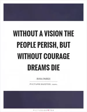 Without a vision the people perish, but without courage dreams die Picture Quote #1