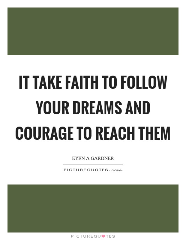 It take faith to follow your dreams and courage to reach them Picture Quote #1