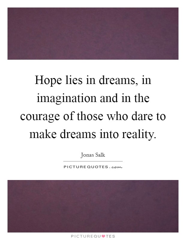 Hope lies in dreams, in imagination and in the courage of those who dare to make dreams into reality. Picture Quote #1