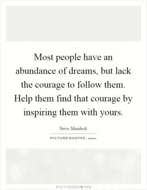 Most people have an abundance of dreams, but lack the courage to follow them. Help them find that courage by inspiring them with yours Picture Quote #1