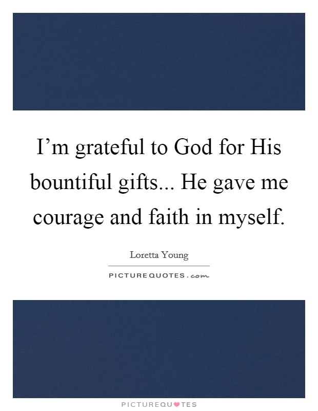 I'm grateful to God for His bountiful gifts... He gave me courage and faith in myself. Picture Quote #1
