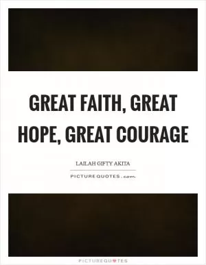 Great faith, Great hope, Great courage Picture Quote #1
