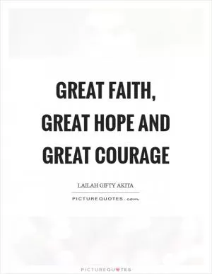 Great faith, great hope and great courage Picture Quote #1