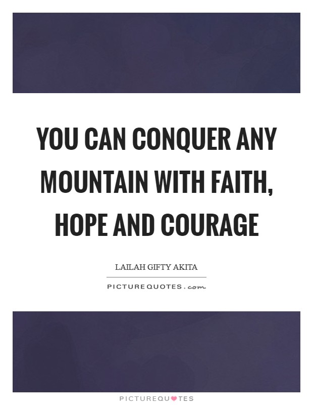You can conquer any mountain with faith, hope and courage Picture Quote #1