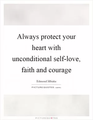 Always protect your heart with unconditional self-love, faith and courage Picture Quote #1