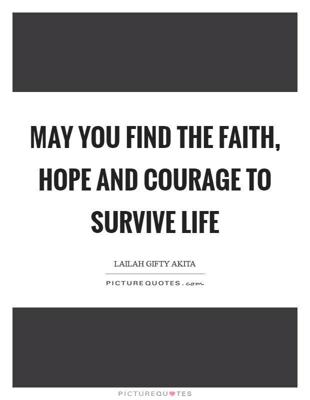 May you find the faith, hope and courage to survive life Picture Quote #1