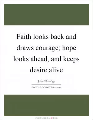 Faith looks back and draws courage; hope looks ahead, and keeps desire alive Picture Quote #1