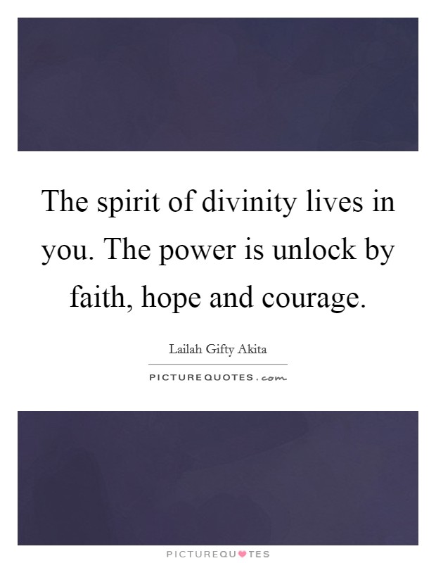The spirit of divinity lives in you. The power is unlock by faith, hope and courage. Picture Quote #1