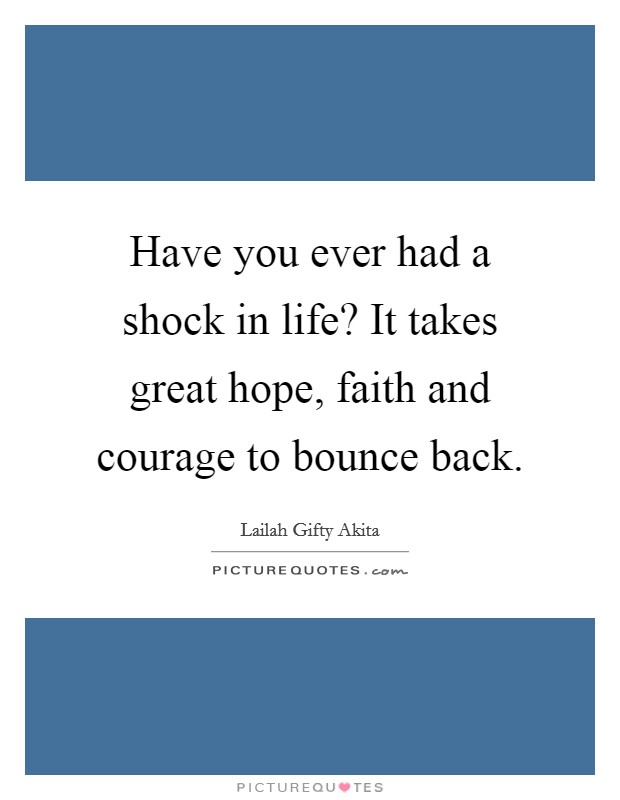 Have you ever had a shock in life? It takes great hope, faith and courage to bounce back. Picture Quote #1