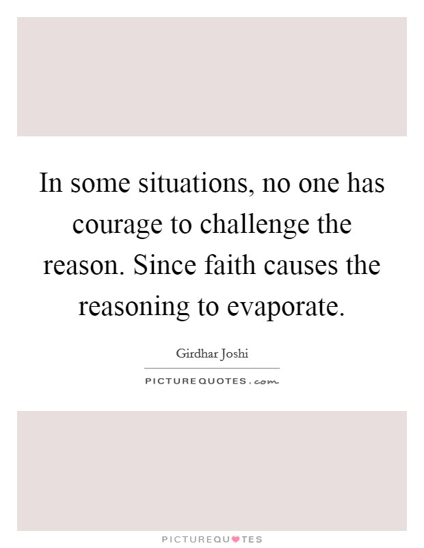 In some situations, no one has courage to challenge the reason. Since faith causes the reasoning to evaporate. Picture Quote #1