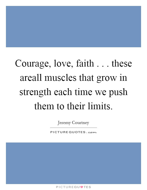 Courage, love, faith . . . these areall muscles that grow in strength each time we push them to their limits. Picture Quote #1