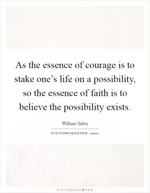 As the essence of courage is to stake one’s life on a possibility, so the essence of faith is to believe the possibility exists Picture Quote #1
