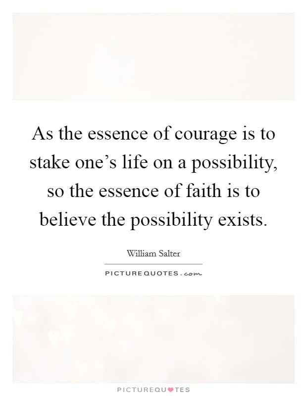 As the essence of courage is to stake one's life on a possibility, so the essence of faith is to believe the possibility exists. Picture Quote #1