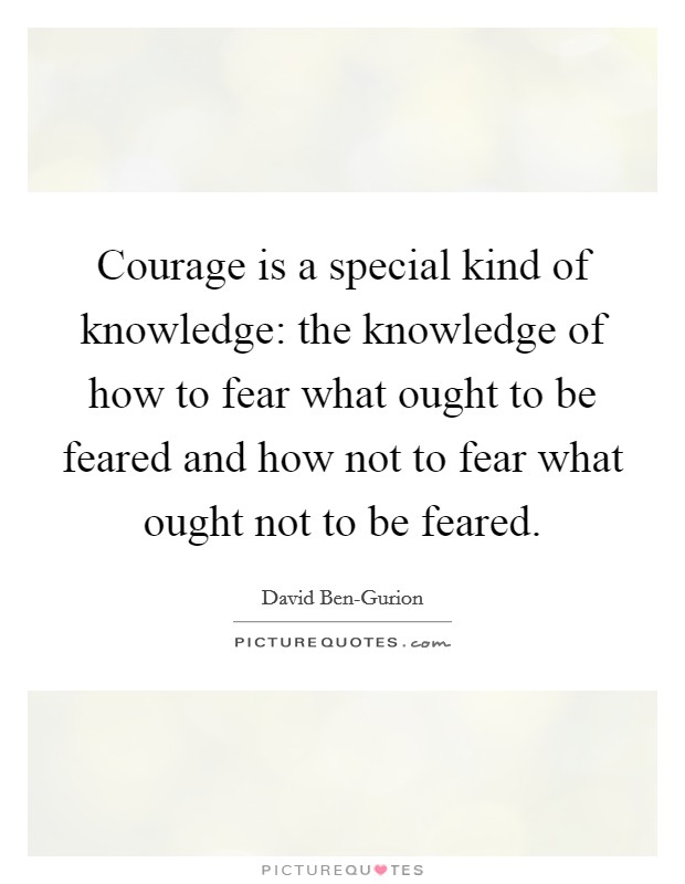 Courage is a special kind of knowledge: the knowledge of how to fear what ought to be feared and how not to fear what ought not to be feared. Picture Quote #1